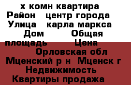 2 х комн.квартира › Район ­ центр города  › Улица ­ карла маркса › Дом ­ 82 › Общая площадь ­ 50 › Цена ­ 1 400 000 - Орловская обл., Мценский р-н, Мценск г. Недвижимость » Квартиры продажа   